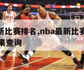 nba最新比赛排名,nba最新比赛排名季后赛结果查询