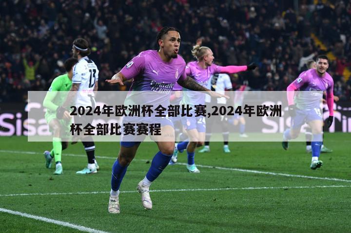 2024年欧洲杯全部比赛,2024年欧洲杯全部比赛赛程